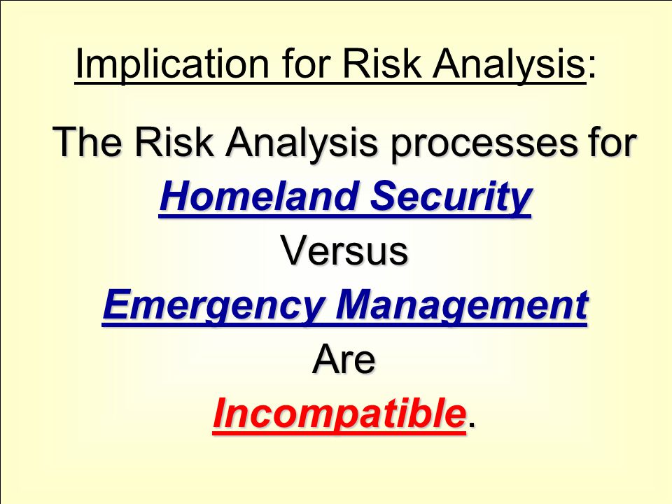 Implication for Risk Analysis: The Risk Analysis processes for Homeland Security Versus Emergency Management Are Incompatible.