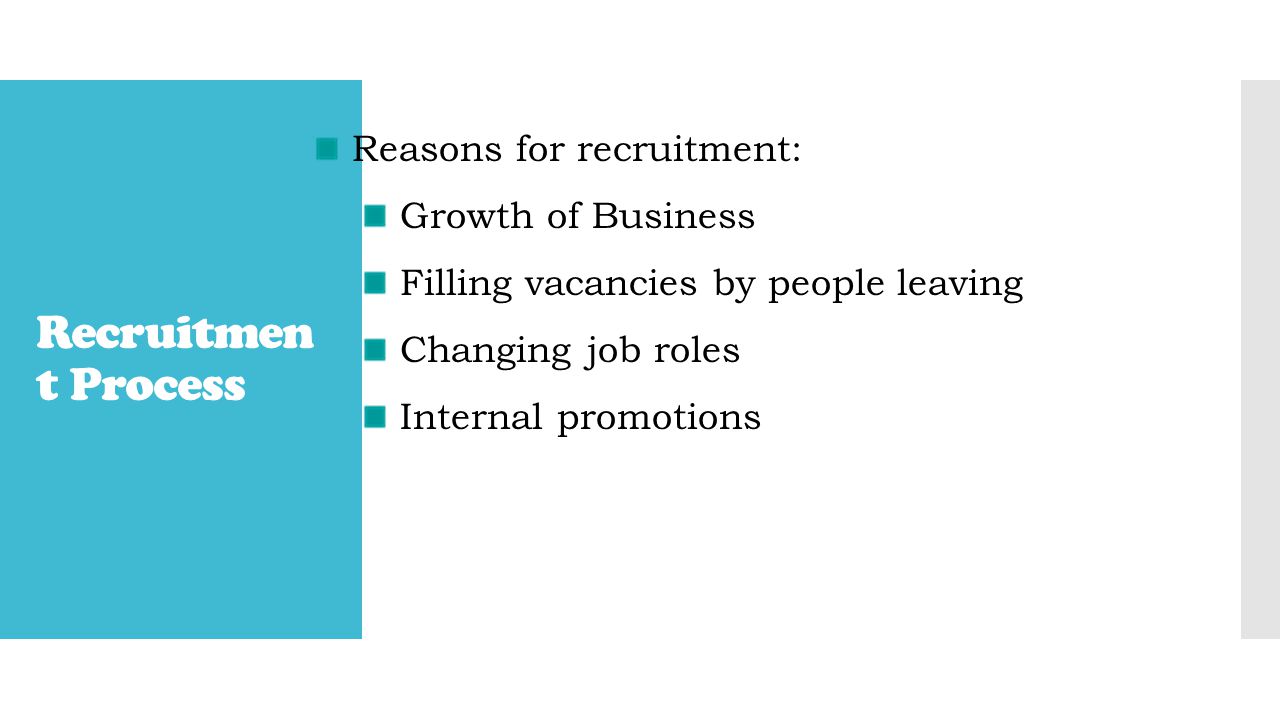 Recruitmen t Process Reasons for recruitment: Growth of Business Filling vacancies by people leaving Changing job roles Internal promotions
