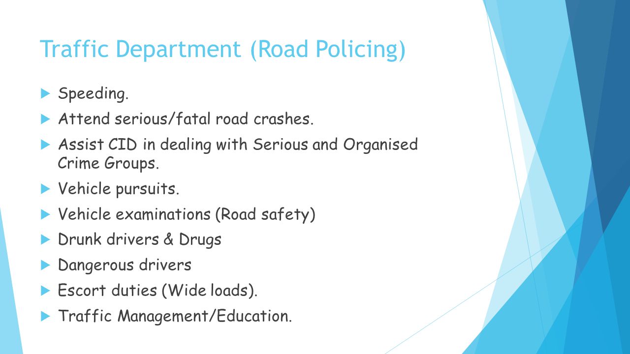 Traffic Department (Road Policing)  Speeding.  Attend serious/fatal road crashes.