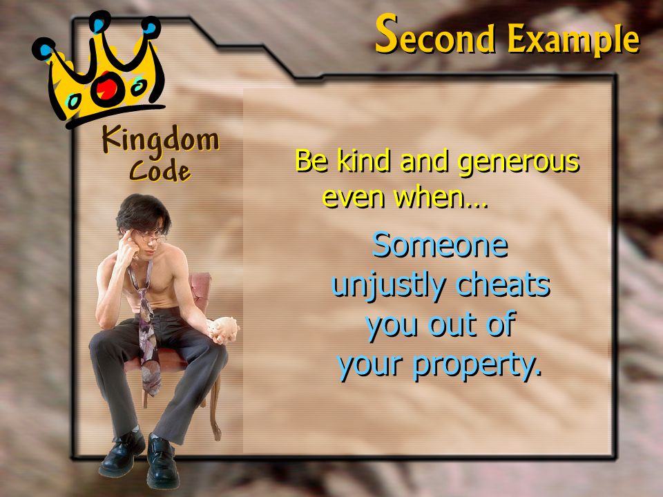 Kingdom Code S econd Example Be kind and generous even when… Someone unjustly cheats you out of your property.