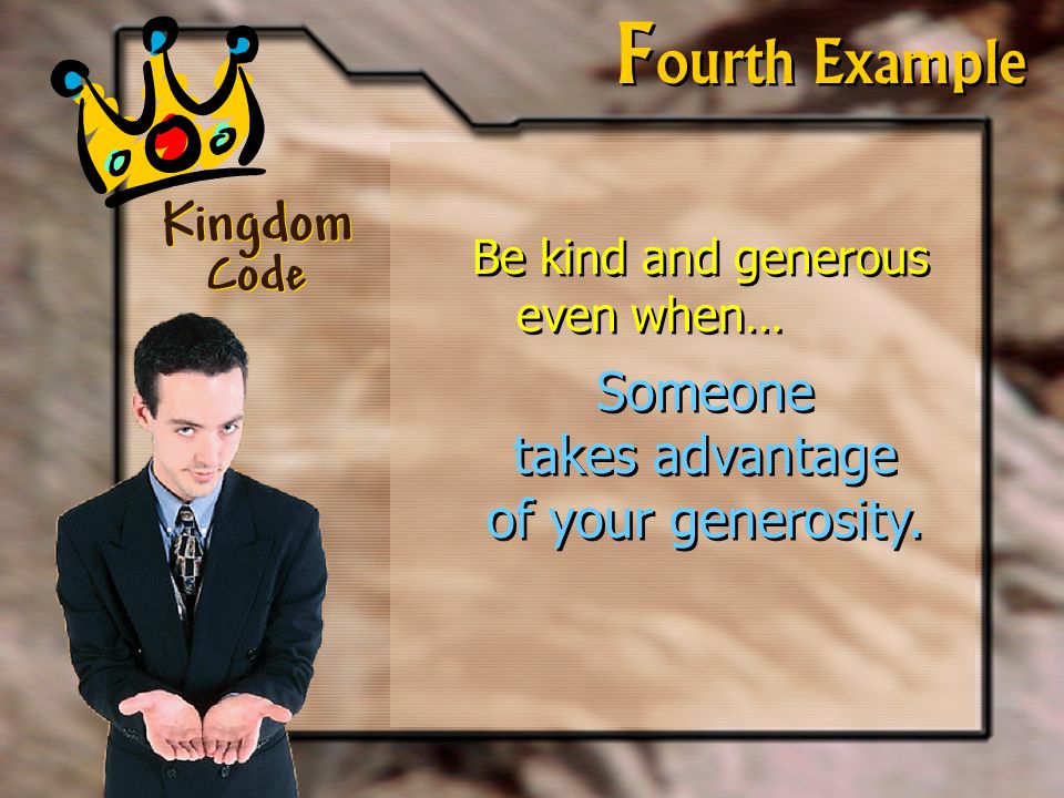 Kingdom Code F ourth Example Be kind and generous even when… Someone takes advantage of your generosity.