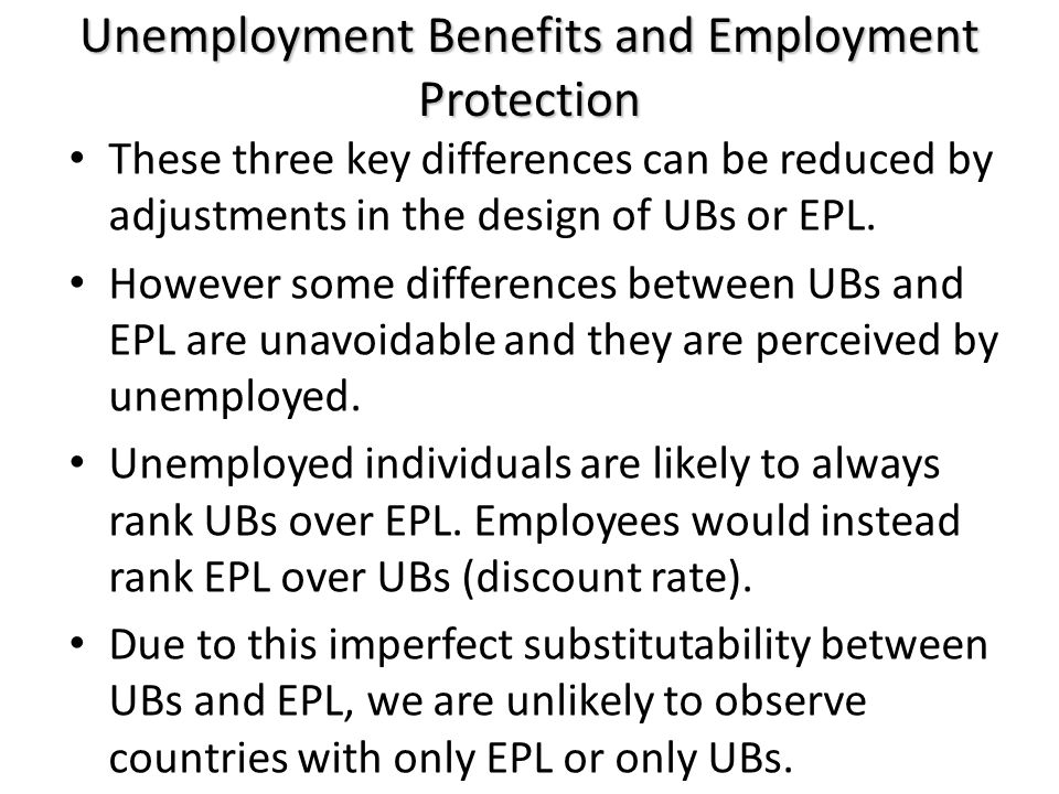 Unemployment Benefits and Employment Protection These three key differences can be reduced by adjustments in the design of UBs or EPL.