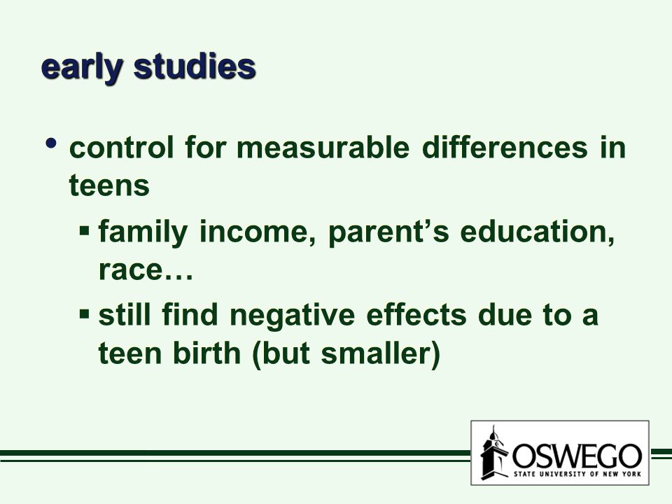 early studies control for measurable differences in teens  family income, parent’s education, race…  still find negative effects due to a teen birth (but smaller) control for measurable differences in teens  family income, parent’s education, race…  still find negative effects due to a teen birth (but smaller)
