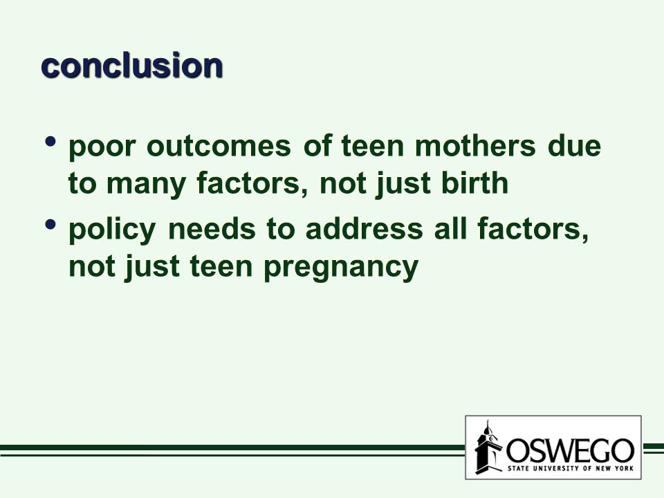 conclusionconclusion poor outcomes of teen mothers due to many factors, not just birth policy needs to address all factors, not just teen pregnancy poor outcomes of teen mothers due to many factors, not just birth policy needs to address all factors, not just teen pregnancy