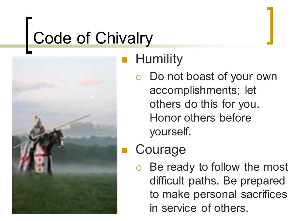 Code of Chivalry Humility  Do not boast of your own accomplishments; let others do this for you.