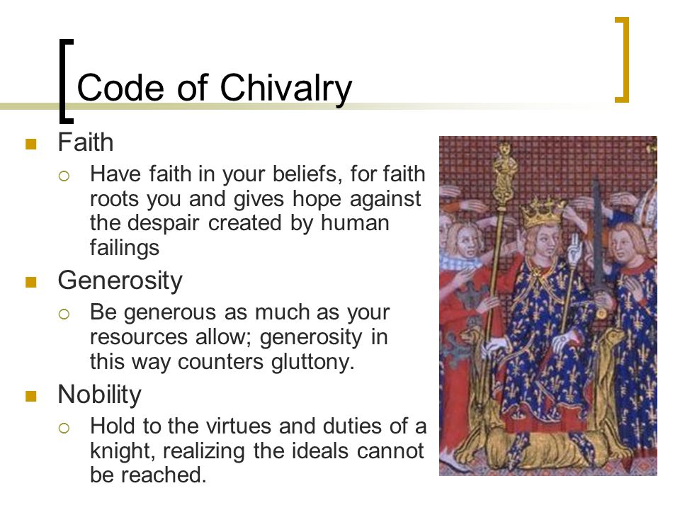 Code of Chivalry Faith  Have faith in your beliefs, for faith roots you and gives hope against the despair created by human failings Generosity  Be generous as much as your resources allow; generosity in this way counters gluttony.