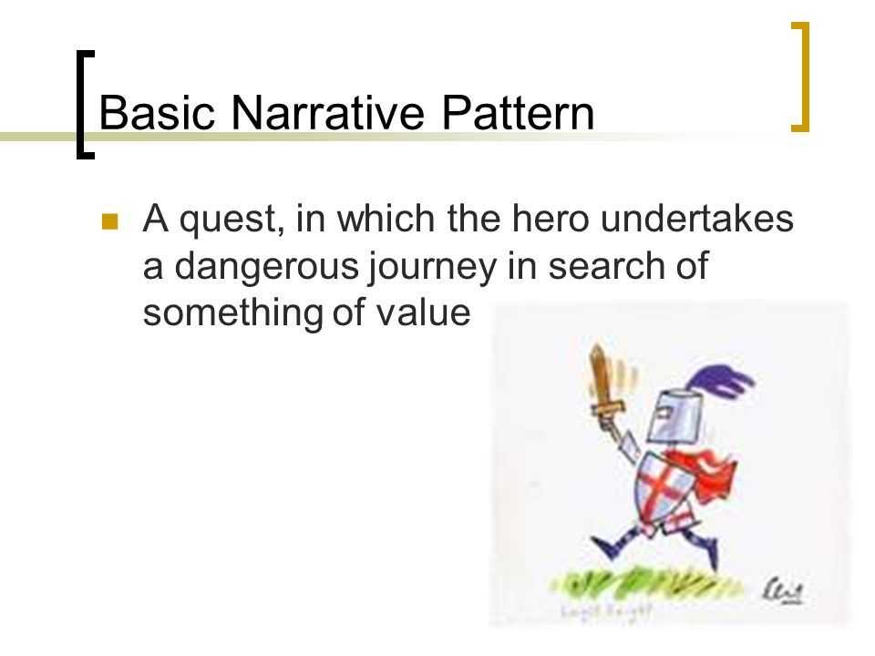 Basic Narrative Pattern A quest, in which the hero undertakes a dangerous journey in search of something of value