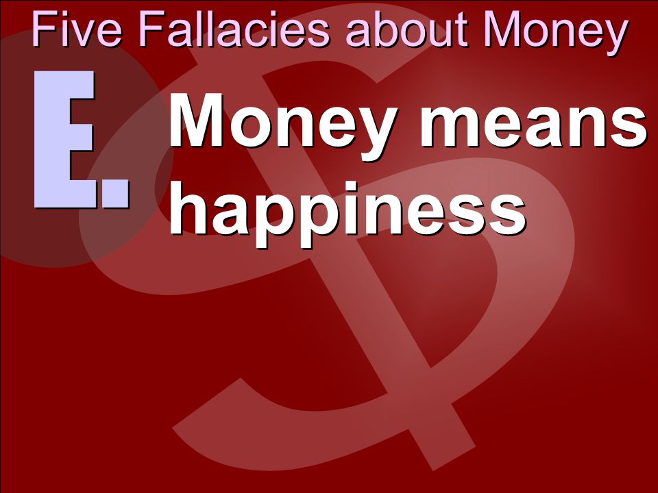 Five Fallacies about Money E. Money means happiness