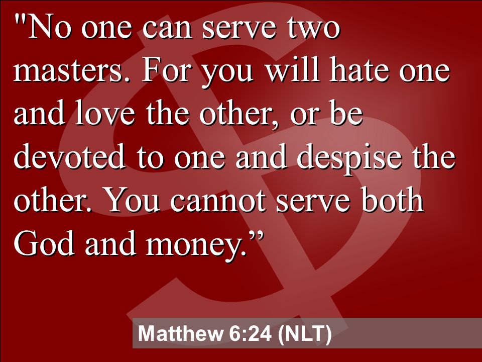 No one can serve two masters.