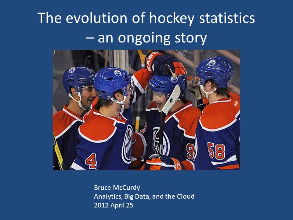 The evolution of hockey statistics – an ongoing story Bruce McCurdy Analytics, Big Data, and the Cloud 2012 April 25