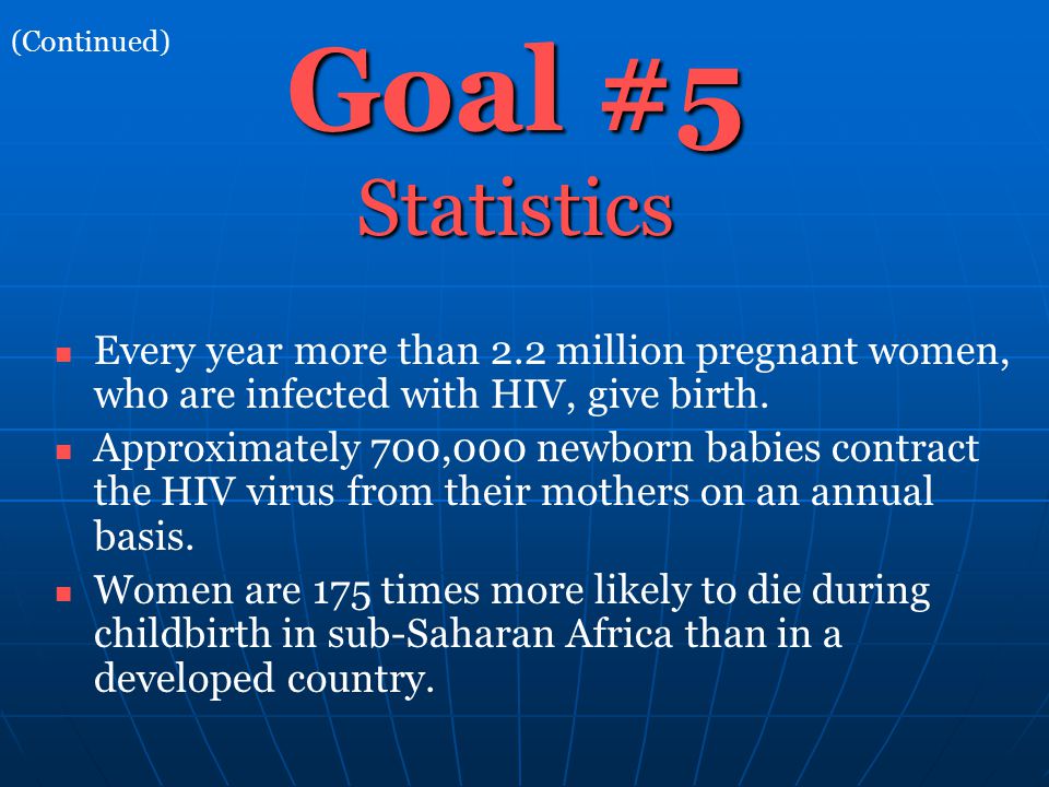 Goal #5 Statistics Every year more than 2.2 million pregnant women, who are infected with HIV, give birth.