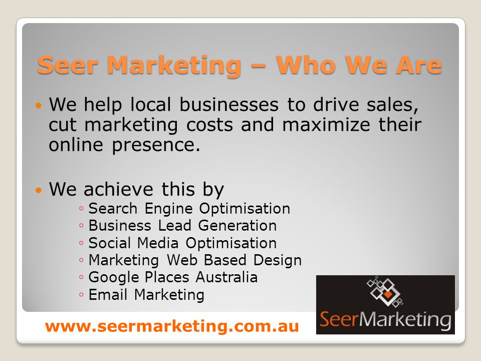 Seer Marketing – Who We Are We help local businesses to drive sales, cut marketing costs and maximize their online presence.