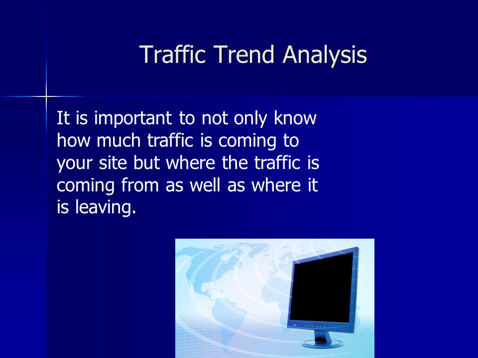 Traffic Trend Analysis It is important to not only know how much traffic is coming to your site but where the traffic is coming from as well as where it is leaving.