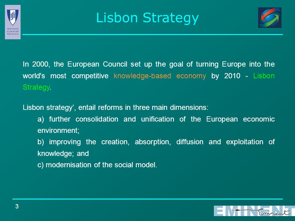 3 Lisbon Strategy Lisbon strategy’, entail reforms in three main dimensions: a) further consolidation and unification of the European economic environment; b) improving the creation, absorption, diffusion and exploitation of knowledge; and c) modernisation of the social model.