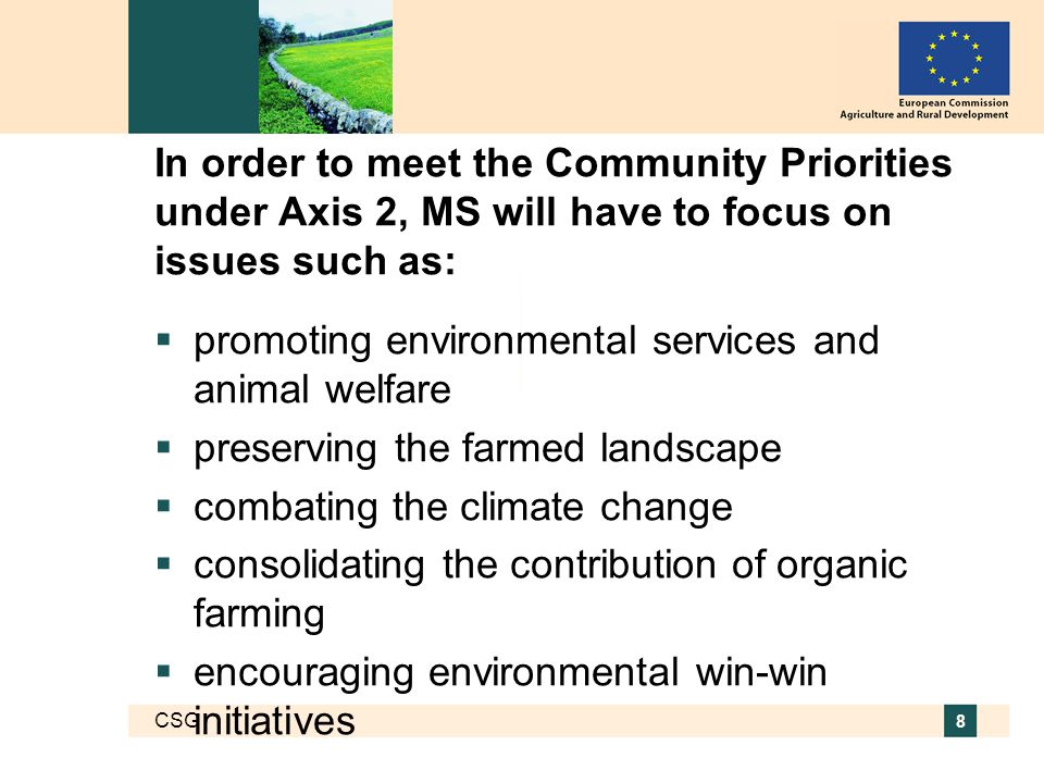 CSG 8 In order to meet the Community Priorities under Axis 2, MS will have to focus on issues such as:  promoting environmental services and animal welfare  preserving the farmed landscape  combating the climate change  consolidating the contribution of organic farming  encouraging environmental win-win initiatives