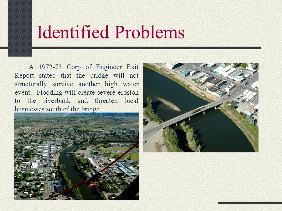 Identified Problems A Corp of Engineer Exit Report stated that the bridge will not structurally survive another high water event.