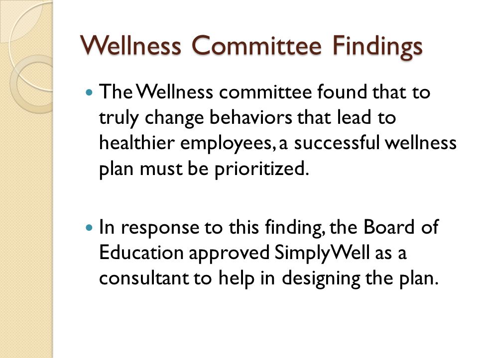 Wellness Committee Findings The Wellness committee found that to truly change behaviors that lead to healthier employees, a successful wellness plan must be prioritized.