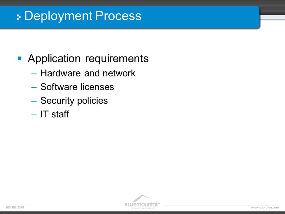 Deployment Process  Application requirements –Hardware and network –Software licenses –Security policies –IT staff