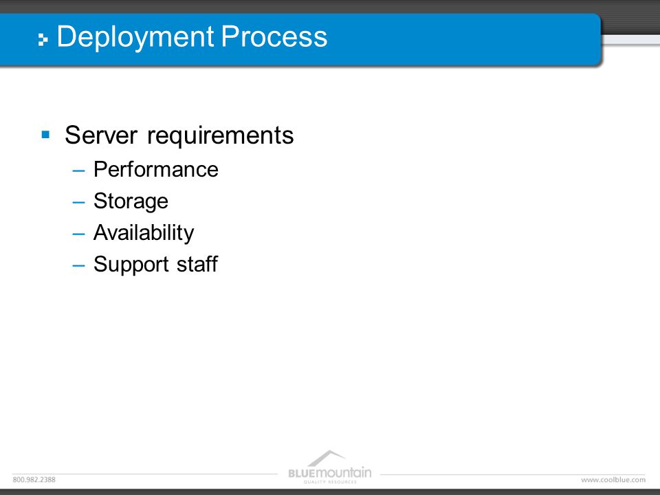 Deployment Process  Server requirements –Performance –Storage –Availability –Support staff