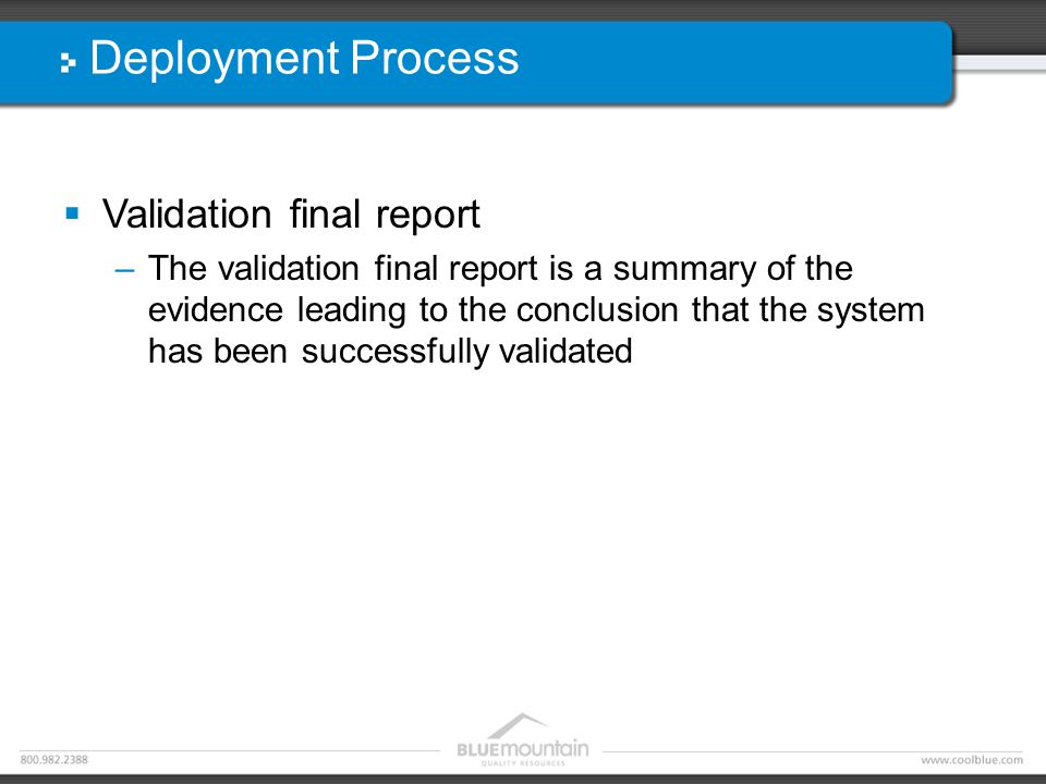 Deployment Process  Validation final report –The validation final report is a summary of the evidence leading to the conclusion that the system has been successfully validated