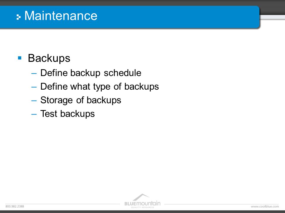 Maintenance  Backups –Define backup schedule –Define what type of backups –Storage of backups –Test backups