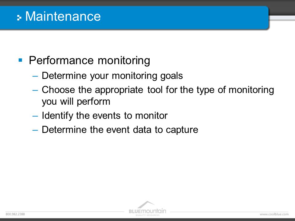 Maintenance  Performance monitoring –Determine your monitoring goals –Choose the appropriate tool for the type of monitoring you will perform –Identify the events to monitor –Determine the event data to capture