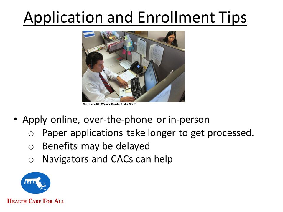 Application and Enrollment Tips Apply online, over-the-phone or in-person o Paper applications take longer to get processed.