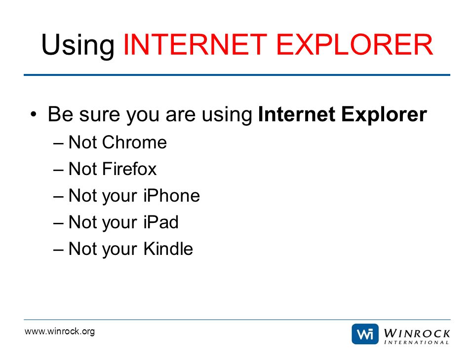 Using INTERNET EXPLORER Be sure you are using Internet Explorer –Not Chrome –Not Firefox –Not your iPhone –Not your iPad –Not your Kindle