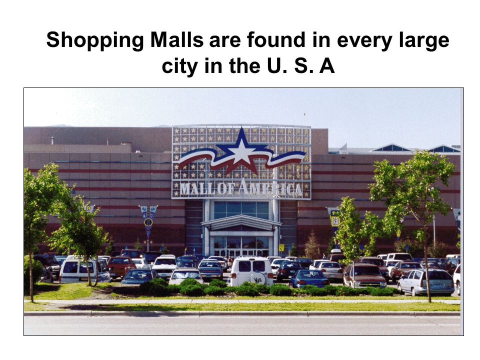 Shopping Malls are found in every large city in the U. S. A