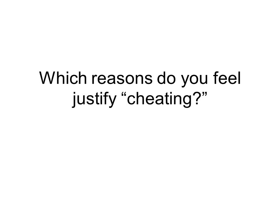 Which reasons do you feel justify cheating