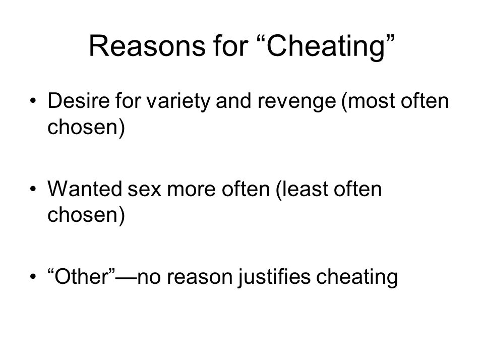 Reasons for Cheating Desire for variety and revenge (most often chosen) Wanted sex more often (least often chosen) Other —no reason justifies cheating