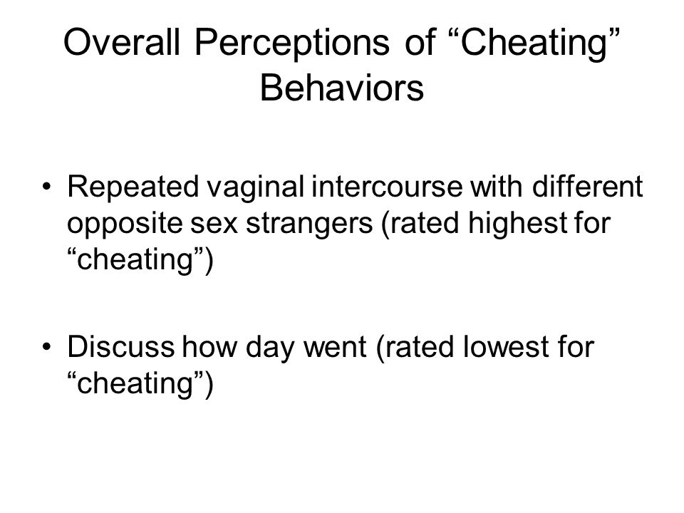 Overall Perceptions of Cheating Behaviors Repeated vaginal intercourse with different opposite sex strangers (rated highest for cheating ) Discuss how day went (rated lowest for cheating )
