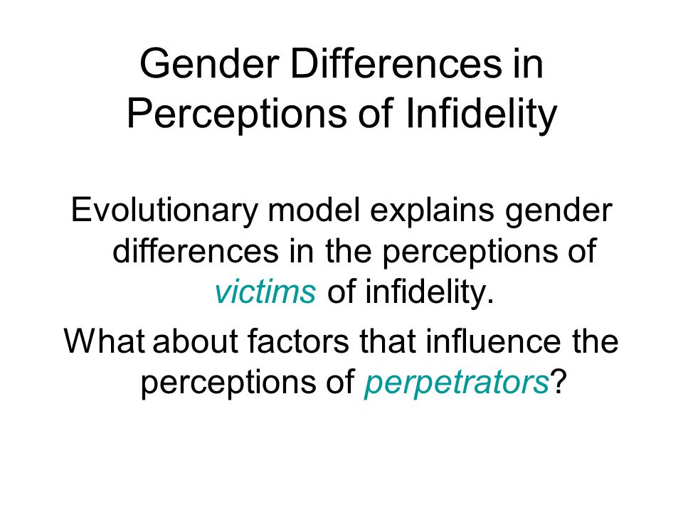 Gender Differences in Perceptions of Infidelity Evolutionary model explains gender differences in the perceptions of victims of infidelity.