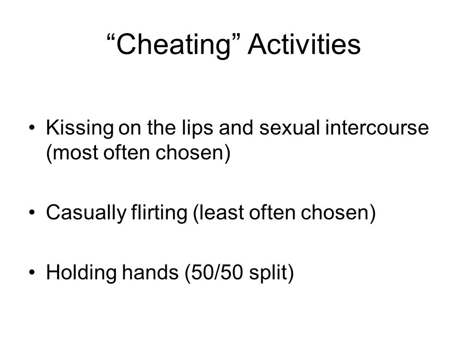 Cheating Activities Kissing on the lips and sexual intercourse (most often chosen) Casually flirting (least often chosen) Holding hands (50/50 split)