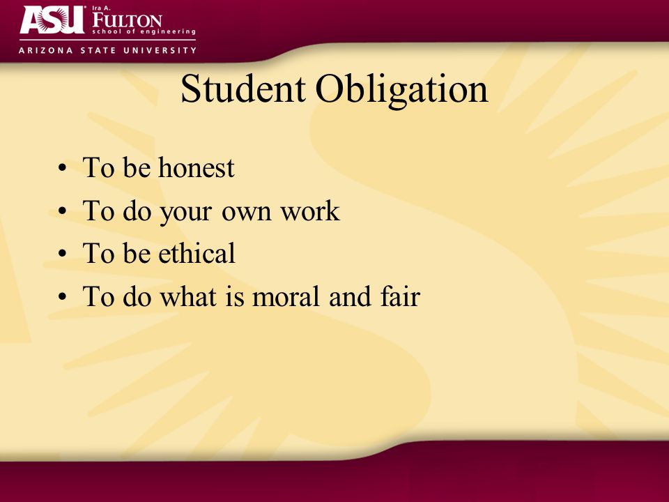 Student Obligation To be honest To do your own work To be ethical To do what is moral and fair