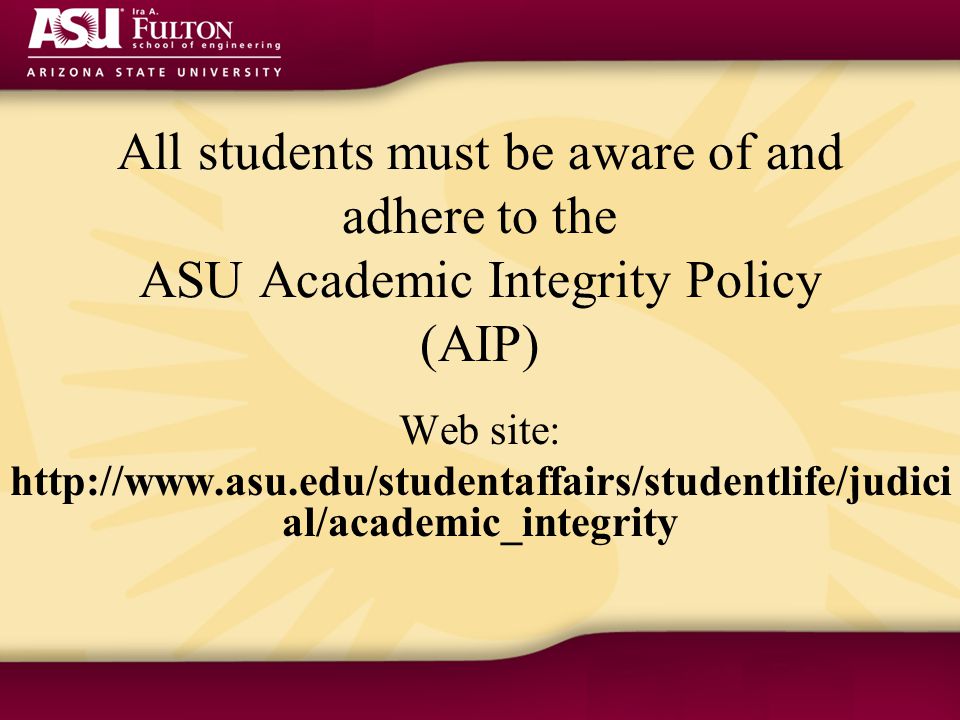 All students must be aware of and adhere to the ASU Academic Integrity Policy (AIP) Web site:   al/academic_integrity