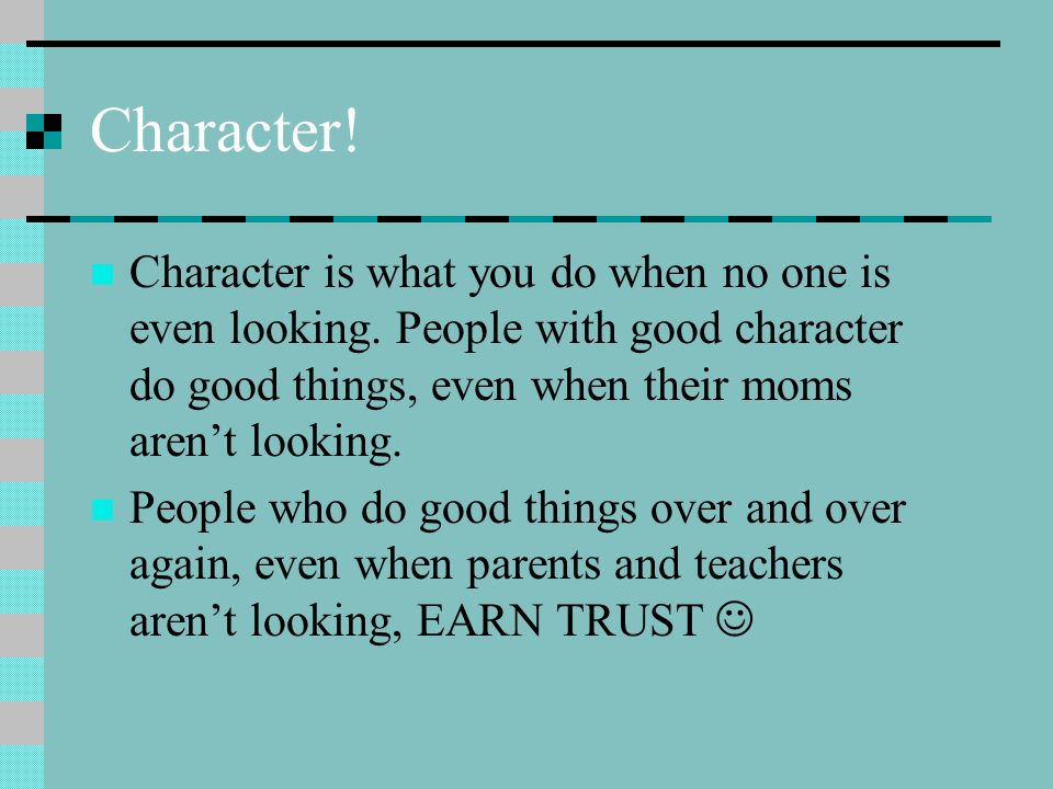 Character. Character is what you do when no one is even looking.