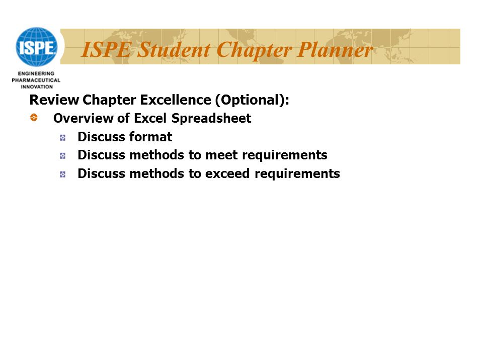 ISPE Student Chapter Planner Review Chapter Excellence (Optional): Overview of Excel Spreadsheet Discuss format Discuss methods to meet requirements Discuss methods to exceed requirements