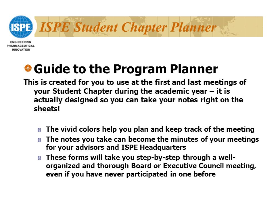 ISPE Student Chapter Planner Guide to the Program Planner This is created for you to use at the first and last meetings of your Student Chapter during the academic year – it is actually designed so you can take your notes right on the sheets.