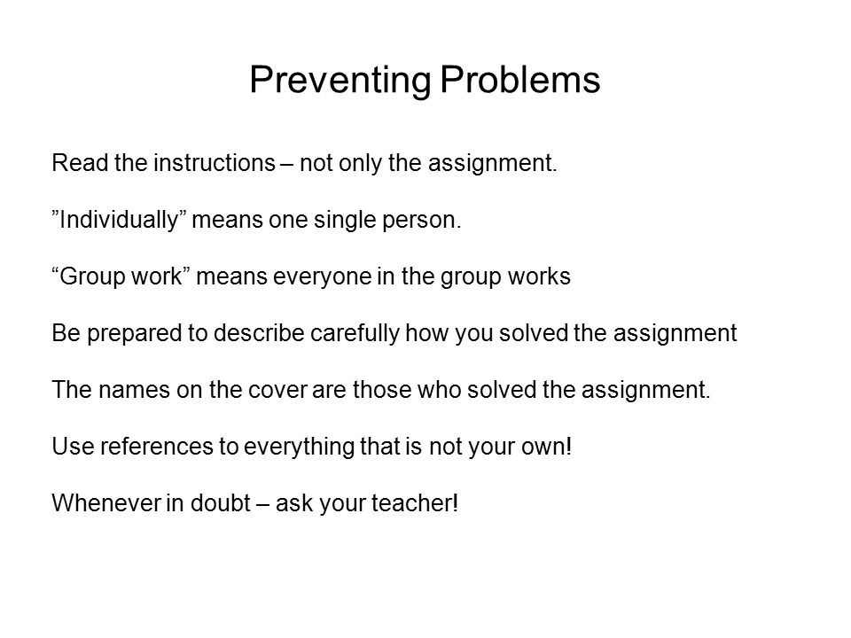 Preventing Problems Read the instructions – not only the assignment.
