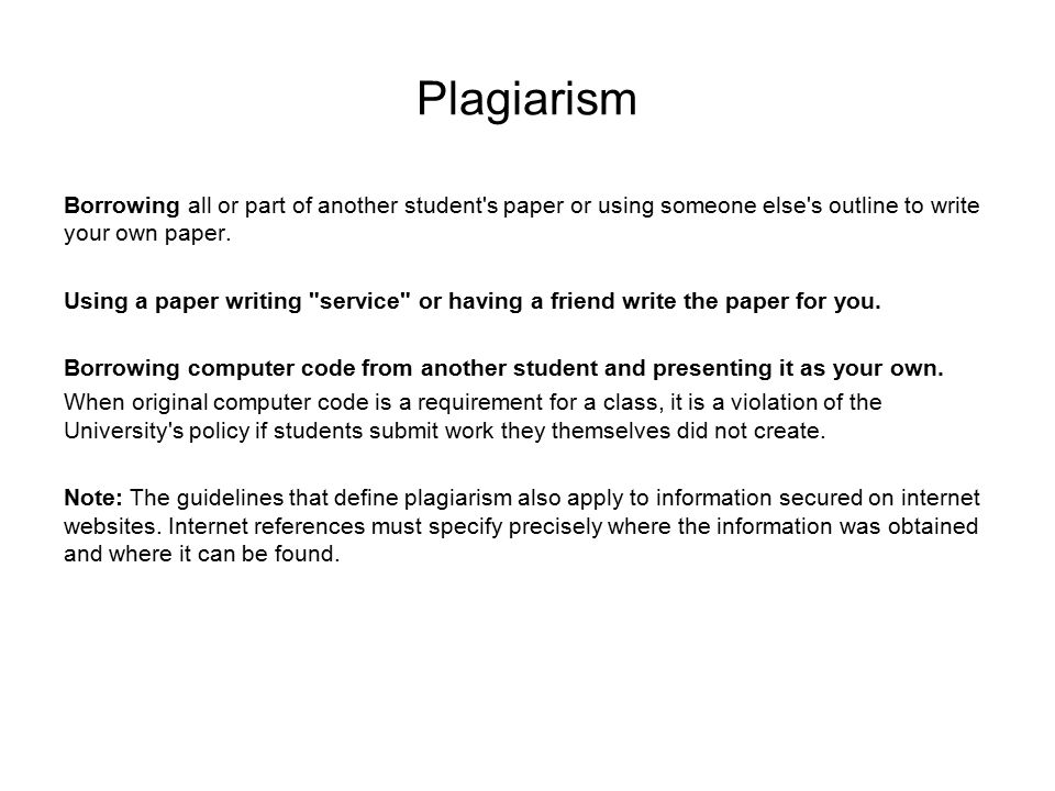 Plagiarism Borrowing all or part of another student s paper or using someone else s outline to write your own paper.