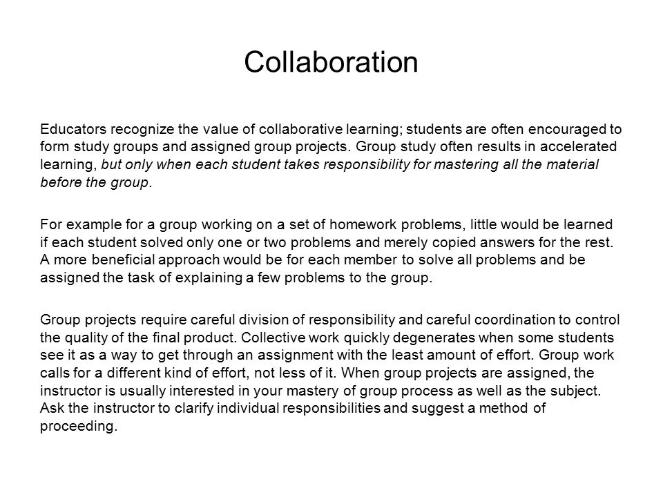 Collaboration Educators recognize the value of collaborative learning; students are often encouraged to form study groups and assigned group projects.