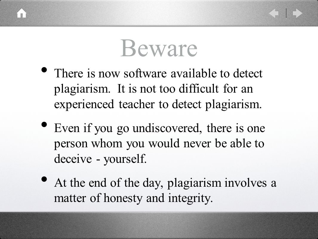 Beware There is now software available to detect plagiarism.