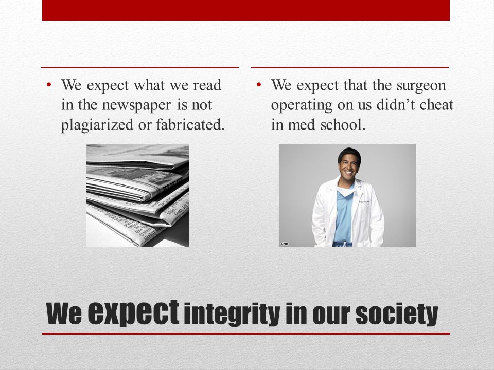 We expect integrity in our society We expect what we read in the newspaper is not plagiarized or fabricated.