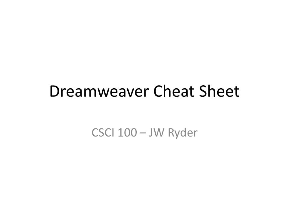 Dreamweaver Cheat Sheet CSCI 100 – JW Ryder