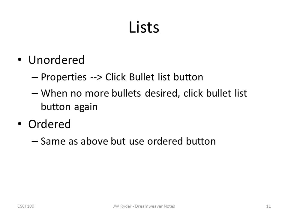 CSCI 10011JW Ryder - Dreamweaver Notes Lists Unordered – Properties --> Click Bullet list button – When no more bullets desired, click bullet list button again Ordered – Same as above but use ordered button