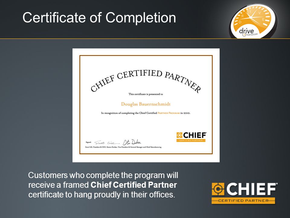 Certificate of Completion Customers who complete the program will receive a framed Chief Certified Partner certificate to hang proudly in their offices.