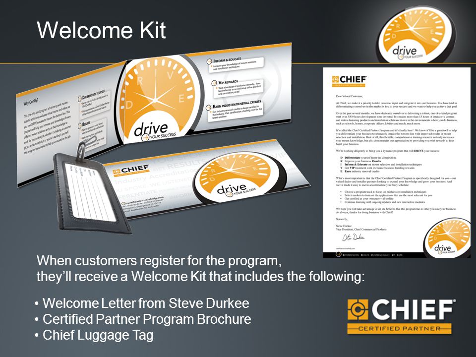 Welcome Letter from Steve Durkee Certified Partner Program Brochure Chief Luggage Tag When customers register for the program, they’ll receive a Welcome Kit that includes the following: Welcome Kit