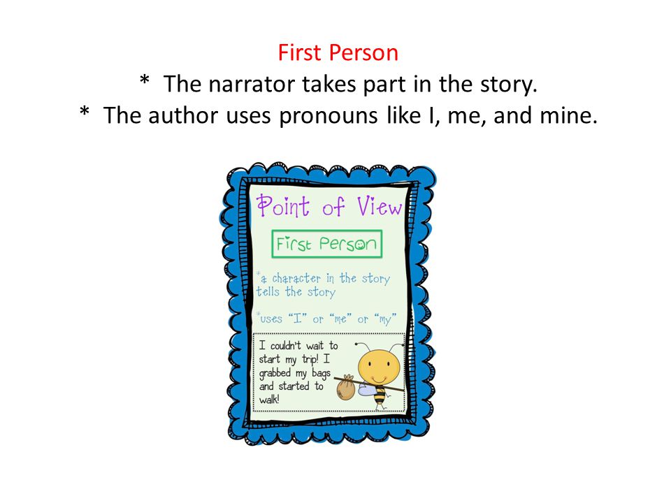 First Person * The narrator takes part in the story.