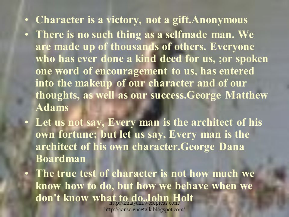 Character is a victory, not a gift.Anonymous There is no such thing as a selfmade man.